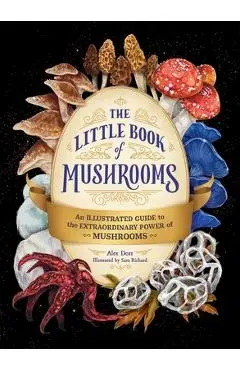 The Little Book of Mushrooms: An Illustrated Guide to the Extraordinary Power of Mushrooms - Alex Dorr
