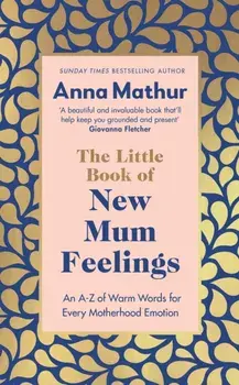 The Little Book of New Mum Feelings. An A-Z of Warm Words for Every Motherhood Emotion, Hardback/Anna Mathur