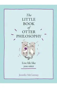 The Little Book of Otter Philosophy (the Little Animal Philosophy Books) - Jennifer Mccartney