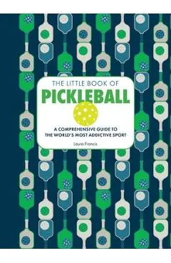 The Little Book of Pickleball: A Comprehensive Guide to the World's Most Addictive Sport - Laura Francis