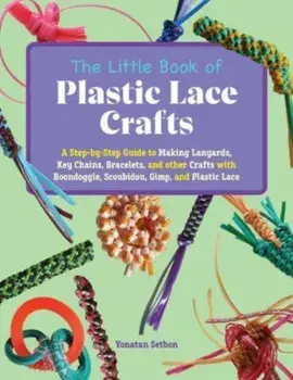 The Little Book Of Plastic Lace Crafts. A Step-by-Step Guide to Making Lanyards, Key Chains, Bracelets, and Other Crafts with Boondoggle, Scoubidou, Gimp, and Plastic Lace, Paperback/Yonatan Setbon