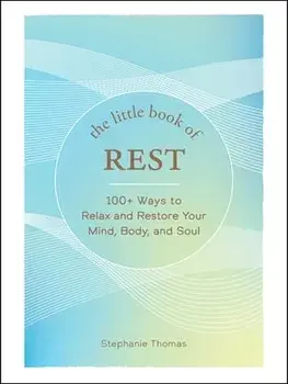 The Little Book of Rest. 100+ Ways to Relax and Restore Your Mind, Body, and Soul, Hardback/Stephanie Thomas