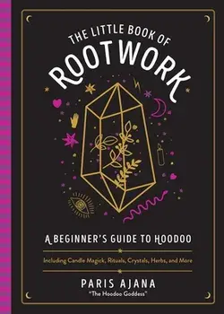 The Little Book Of Rootwork. A Beginner's Guide to Hoodoo - Including Candle Magic, Rituals, Crystals, Herbs, and More, Hardback/Paris Ajana