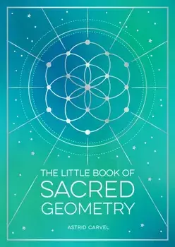 The Little Book of Sacred Geometry. How to Harness the Power of Cosmic Patterns, Signs and Symbols, Paperback/Astrid Carvel