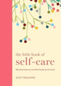 The Little Book of Self-care. 30 practices to soothe the body, mind and soul, Hardback/Suzy Reading
