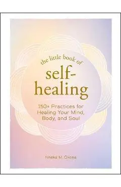 The Little Book of Self-Healing: 150+ Practices for Healing Your Mind, Body, and Soul - Nneka M. Okona