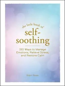 The Little Book of Self-Soothing: 150 Ways to Manage Emotions, Relieve Stress, and Restore Calm, Hardcover/Robin Raven