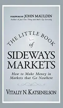 The Little Book of Sideways Markets: How to Make Money in Markets That Go Nowhere, Hardcover/Vitaliy N. Katsenelson