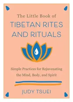 The Little Book Of Tibetan Rites And Rituals. Simple Practices for Rejuvenating the Mind, Body, and Spirit, Hardback/Judy Tsuei