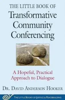 The Little Book of Transformative Community Conferencing: A Hopeful, Practical Approach to Dialogue, Paperback/David Anderson Hooker