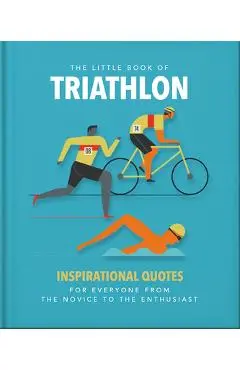 The Little Book of Triathlon: Inspirational Quotes for Everyone from the Novice to the Enthusiast - Orange Hippo!