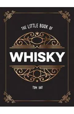 The Little Book of Whiskey: The Perfect Gift for Lovers of the Water of Life - Tom Hay