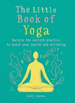 The Little Book of Yoga: Harness the Ancient Practice to Boost Your Health and Wellbeing, Paperback/Lucy Lucas