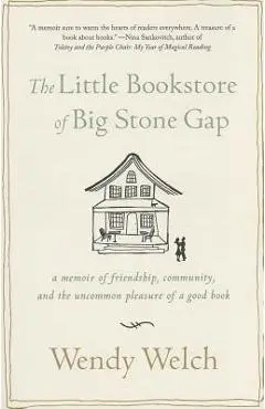 The Little Bookstore of Big Stone Gap: A Memoir of Friendship, Community, and the Uncommon Pleasure of a Good Book - Wendy Welch