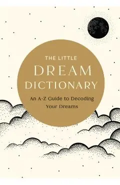 The Little Dream Dictionary: An A-Z Guide to Decoding Your Dreams - Tim Rayborn
