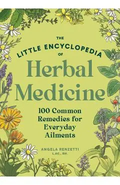 The Little Encyclopedia of Herbal Medicine: 100 Common Remedies for Everyday Ailments - Angela Renzetti