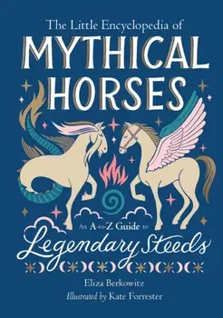 The Little Encyclopedia of Mythical Horses. An A-to-Z Guide to Legendary Steeds, Hardback/Eliza Berkowitz