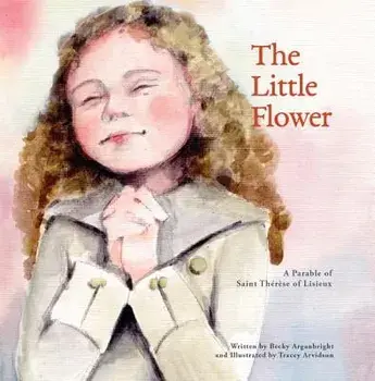 The Little Flower: A Parable of St. Therese of Liseux, Paperback/Becky Arganbright