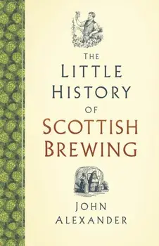 The Little History of Scottish Brewing, Hardback/John Alexander