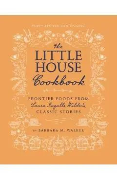 The Little House Cookbook: Frontier Foods from Laura Ingalls Wilder's Classic Stories - Barbara M. Walker