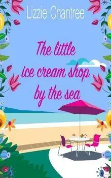 The little ice cream shop by the sea: An English romance, full of humour, family life and second chances at love/Lizzie Chantree