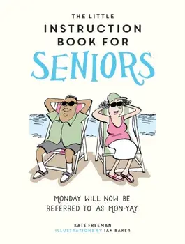 The Little Instruction Book for Seniors. Hilarious Advice for Growing Old Disgracefully, Hardback/Kate Freeman