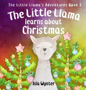 The Little Llama Learns About Christmas: An illustrated children's book, Hardcover/Isla Wynter