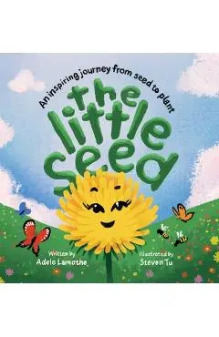The Little Seed: Discover the plant life cycle and the power of a positive mindset - Adele Lamothe