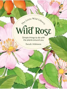 The Little Wild Library: Wild Rose. Simple Things to Do with the Plants Around You., Hardback/Clare (Author) Gogerty