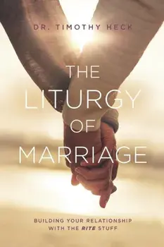 The Liturgy of Marriage: Building your relationship with the Rite stuff, Paperback/Timothy a. Heck