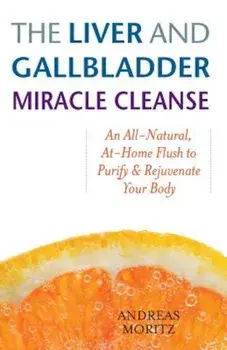 The Liver and Gallbladder Miracle Cleanse: An All-Natural, At-Home Flush to Purify and Rejuvenate Your Body, Paperback/Andreas Moritz