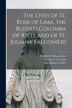 The Lives of St. Rose of Lima, the Blessed Colomba of Rieti, and of St. Juliana Falconieri, Paperback/Frederick William 1814-1863 Faber