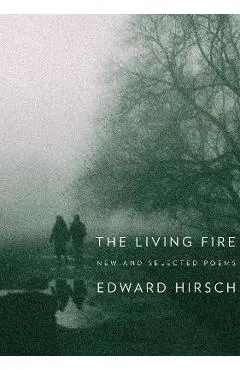 The Living Fire: New and Selected Poems 1975-2010 - Edward Hirsch
