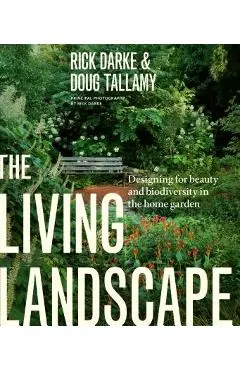 The Living Landscape: Designing for Beauty and Biodiversity in the Home Garden - Rick Darke