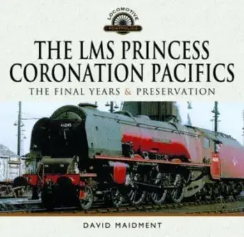 The LMS Princess Coronation Pacifics, The Final Years & Preservation, Hardback/David Maidment