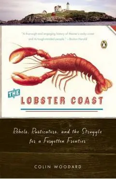 The Lobster Coast: Rebels, Rusticators, and the Struggle for a Forgotten Frontier - Colin Woodard
