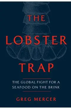The Lobster Trap: The Global Fight for a Seafood on the Brink - Greg Mercer