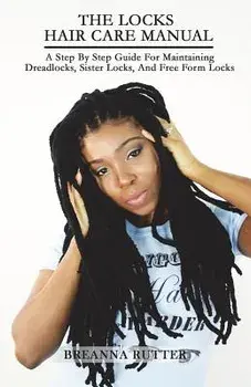 The Locks Hair Care Manual: A Step by Step Guide for Maintaining Dreadlocks, Sister Locks, and Free Form Locks, Paperback/Breanna S. Rutter