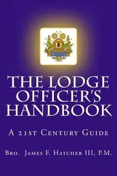 The Lodge Officer's Handbook: For the 21st Century Masonic Officer, Paperback/P. M. Bro James F. Hatcher III