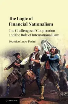 The Logic of Financial Nationalism. The Challenges of Cooperation and the Role of International Law, Hardback/***