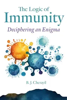 The Logic of Immunity. Deciphering an Enigma, Hardback/Bobby Joseph Cherayil
