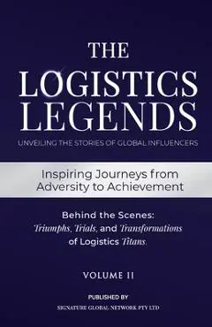 The Logistics Legends - Volume II: Real Stories. Hard Truths. Transformational Lessons. - Cuilan Guo