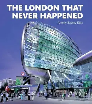 The London that Never Happened, Hardback/Antony Badsey-Ellis