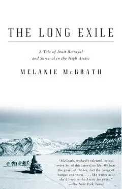 The Long Exile: The Long Exile: A Tale of Inuit Betrayal and Survival in the High Arctic - Melanie Mcgrath