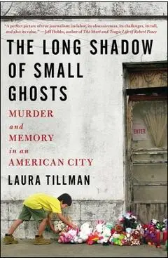 The Long Shadow of Small Ghosts: Murder and Memory in an American City - Laura Tillman