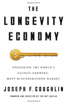 The Longevity Economy: Unlocking the World's Fastest-Growing, Most Misunderstood Market, Hardcover/Joseph F. Coughlin
