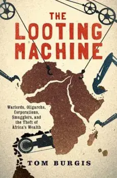 The Looting Machine: Warlords, Oligarchs, Corporations, Smugglers, and the Theft of Africa's Wealth, Paperback/Tom Burgis