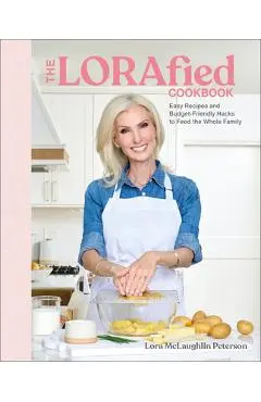 The Lorafied Cookbook: Easy Recipes and Budget-Friendly Hacks for Feeding the Whole Family - Lora Mclaughlin Peterson