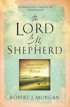 The Lord Is My Shepherd: Resting in the Peace and Power of Psalm 23, Paperback/Robert J. Morgan