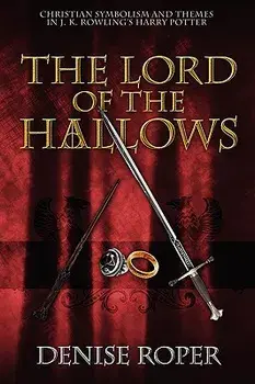 The Lord of the Hallows: Christian Symbolism and Themes in J. K. Rowling's Harry Potter, Paperback/Denise Roper
